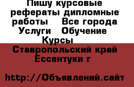 Пишу курсовые рефераты дипломные работы  - Все города Услуги » Обучение. Курсы   . Ставропольский край,Ессентуки г.